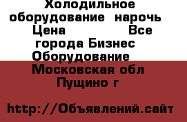 Холодильное оборудование “нарочь“ › Цена ­ 155 000 - Все города Бизнес » Оборудование   . Московская обл.,Пущино г.